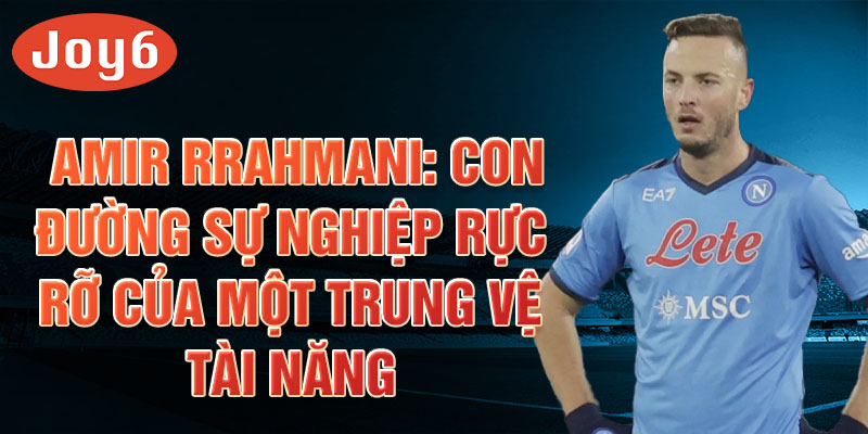 Amir rrahmani: con đường sự nghiệp rực rỡ của một trung vệ tài năng