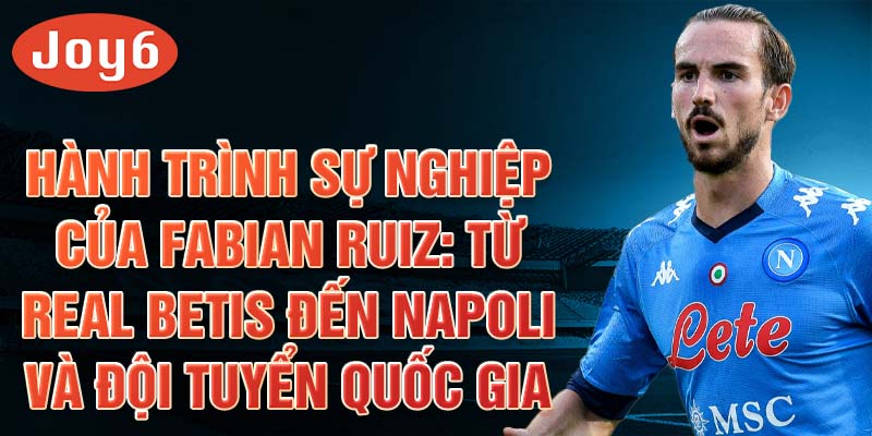 Hành trình sự nghiệp của fabian ruiz: từ real betis đến napoli và đội tuyển quốc gia