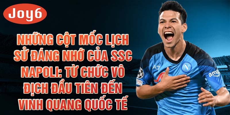 Những cột mốc lịch sử đáng nhớ của ssc napoli: từ chức vô địch đầu tiên đến vinh quang quốc tế