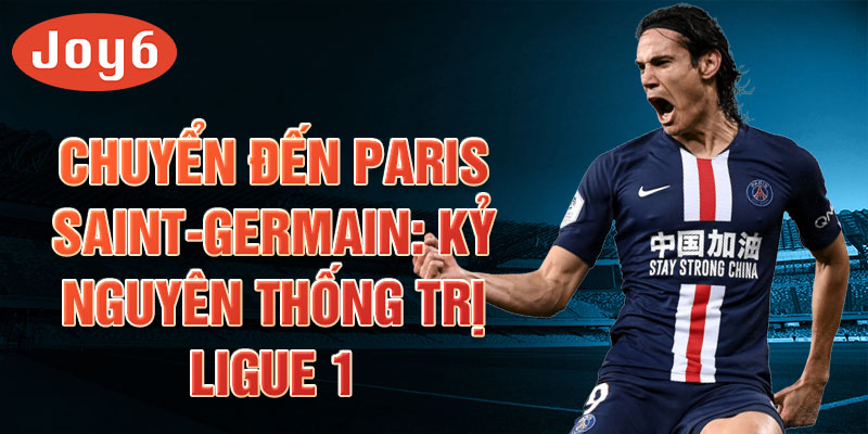 Chuyển đến Paris Saint-Germain: Kỷ nguyên thống trị Ligue 1