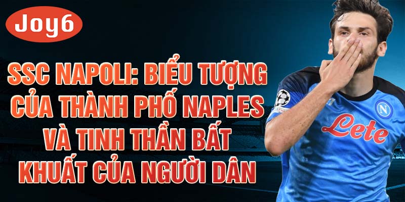 SSC Napoli: Biểu tượng của thành phố Naples và tinh thần bất khuất của người dân