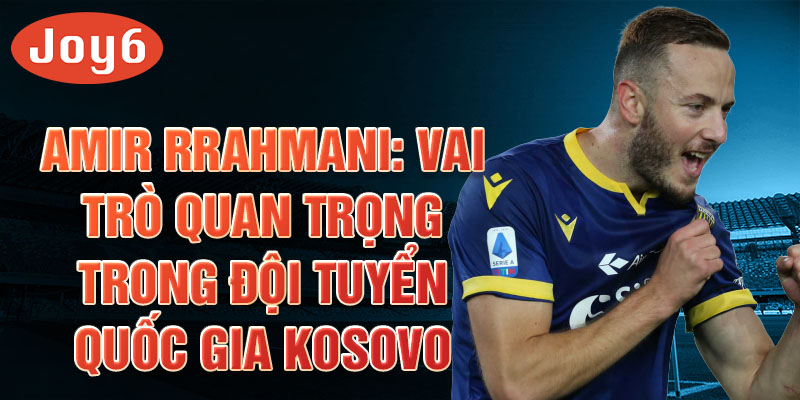 Amir Rrahmani: Vai trò quan trọng trong đội tuyển quốc gia Kosovo