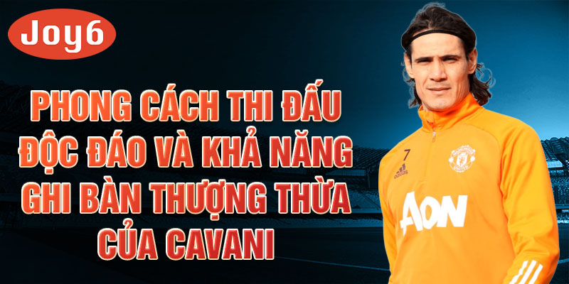 Phong cách thi đấu độc đáo và khả năng ghi bàn thượng thừa của Cavani