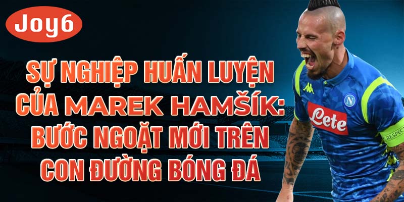 Sự nghiệp huấn luyện của Marek Hamšík: Bước ngoặt mới trên con đường bóng đá