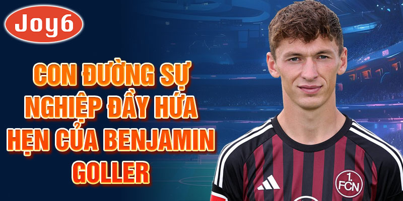 Con đường sự nghiệp đầy hứa hẹn của benjamin goller