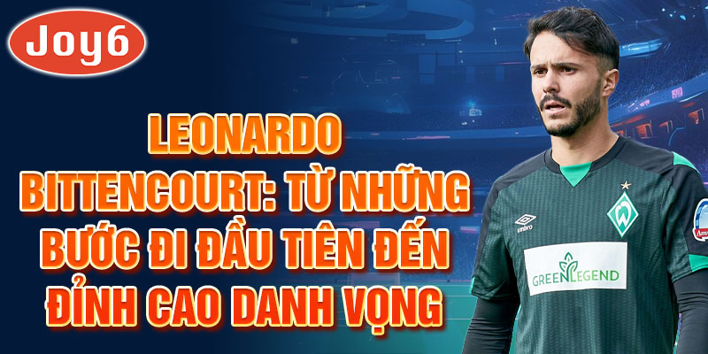 Leonardo bittencourt: từ những bước đi đầu tiên đến đỉnh cao danh vọng