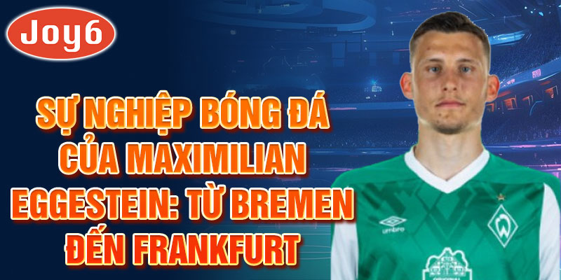 Sự nghiệp bóng đá của maximilian eggestein: từ bremen đến frankfurt