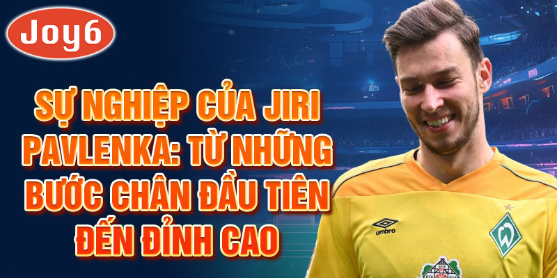 Sự nghiệp của jiri pavlenka: từ những bước chân đầu tiên đến đỉnh cao