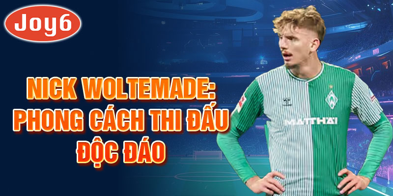 Nick Woltemade: Phong cách thi đấu độc đáo