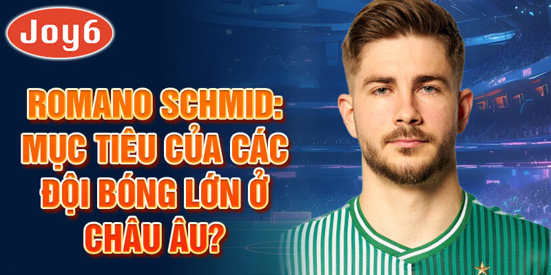 Romano Schmid: Mục tiêu của các đội bóng lớn ở châu Âu?