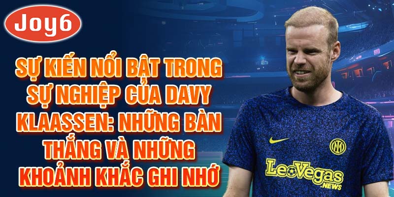 Sự kiến nổi bật trong sự nghiệp của Davy Klaassen: Những bàn thắng và những khoảnh khắc ghi nhớ