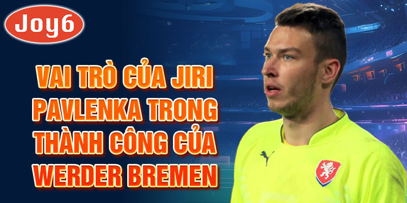 Vai trò của Jiri Pavlenka trong thành công của Werder Bremen