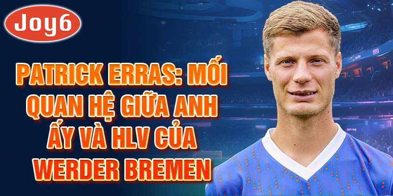 Patrick Erras: Mối Quan Hệ Giữa Anh Ấy Và HLV Của Werder Bremen