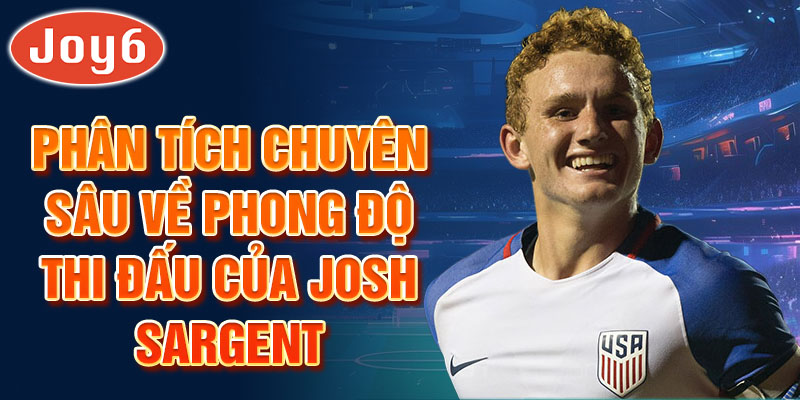 Phân tích chuyên sâu về phong độ thi đấu của Josh Sargent