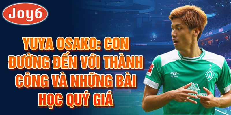 Yuya Osako: Con đường đến với thành công và những bài học quý giá